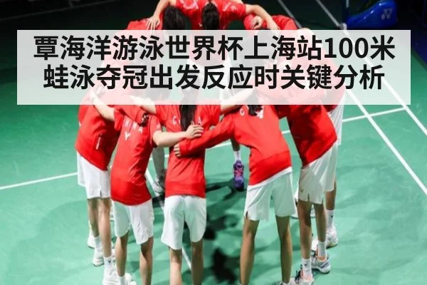 覃海洋游泳世界杯上海站100米蛙泳夺冠出发反应时关键分析（KAIYUN SPORTS）